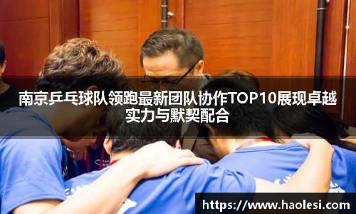 南京乒乓球队领跑最新团队协作TOP10展现卓越实力与默契配合