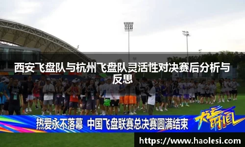 西安飞盘队与杭州飞盘队灵活性对决赛后分析与反思