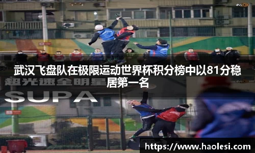 武汉飞盘队在极限运动世界杯积分榜中以81分稳居第一名