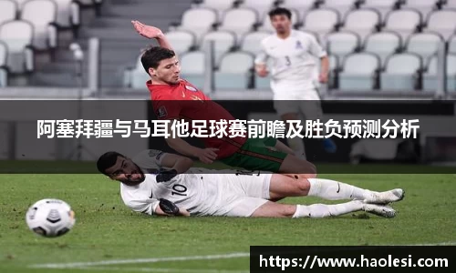 阿塞拜疆与马耳他足球赛前瞻及胜负预测分析