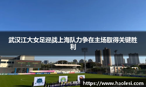 武汉江大女足迎战上海队力争在主场取得关键胜利