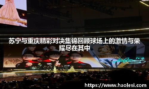 苏宁与重庆精彩对决集锦回顾球场上的激情与荣耀尽在其中