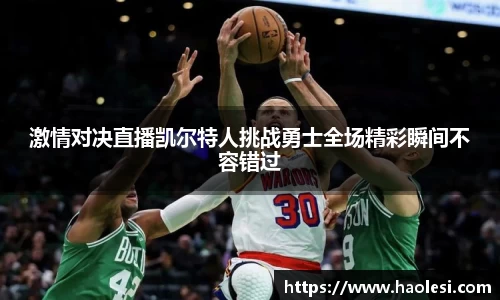 激情对决直播凯尔特人挑战勇士全场精彩瞬间不容错过