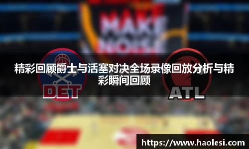 精彩回顾爵士与活塞对决全场录像回放分析与精彩瞬间回顾