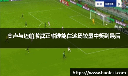 奥卢与迈帕激战正酣谁能在这场较量中笑到最后