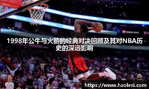 1998年公牛与火箭的经典对决回顾及其对NBA历史的深远影响