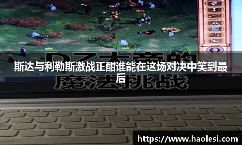 斯达与利勒斯激战正酣谁能在这场对决中笑到最后